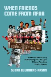 When Friends Come from Afar : The Remarkable Story of Bernie Wong and Chicago's Chinese American Service League