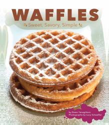 Waffles : Sweet, Savory, Simple