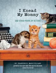 I Knead My Mommy : And Other Poems by Kittens (Funny Book about Cats, Cat Poems, Animal Book)