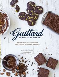 Guittard Chocolate Cookbook : Irresistible Family Recipes and Stories from San Francisco's Bean-To-Bar Chocolate Company