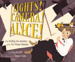 Lights! Camera! Alice! : The Thrilling True Adventures of the First Woman Filmmaker (Film Book for Kids, Non-Fiction Picture Book, Inspiring Children's Books)