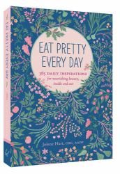 Eat Pretty Every Day : 365 Daily Inspirations for Nourishing Beauty, Inside and Out