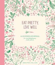 Eat Pretty Live Well : A Guided Journal for Nourishing Beauty, Inside and Out (Food Journal, Health and Diet Journal, Nutritional Books)