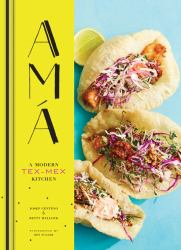 Ama : A Modern Tex-Mex Kitchen (Mexican Food Cookbooks, Tex-Mex Cooking, Mexican and Spanish Recipes)