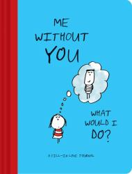 Me Without You, What Would I Do? : A Fill-In Love Journal (Sentimental Boyfriend or Girlfriend Gift, Things I Love about You Journal)