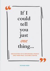 If I Could Tell You Just One Thing... Encounters with Remarkable People and Their Most Valuable Advice (Self Improvement Books, Motivational Books, Ethics and Morality, Graduation Gifts)