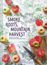 Smoke, Roots, Mountain, Harvest : Recipes and Stories Inspired by My Appalachian Home