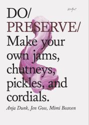 Do Preserve : Make Your Own Jams, Chutneys, Pickles, and Cordials. (Easy Beginners Guide to Seasonal Preserving, Fruit and Vegetable Canning and Preserving Recipes)