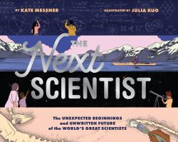 The Next Scientist : The Unexpected Beginnings and Unwritten Future of the World's Great Scientists