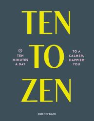 Ten to Zen : Ten Minutes a Day to a Calmer, Happier You (Meditation Book, Holiday Gift Book, Stress Management Mindfulness Book)