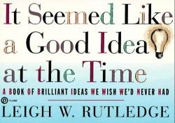 It Seemed Like a Good Idea at the Time : A Book of Brilliant Ideas We Wish We'd Never Had