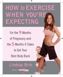 How to Exercise When You're Expecting : For the 9 Months of Pregnancy and the 5 Months It Takes to Get Your Best Body Ba Ck