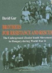 Brothers for Resistance and Rescue : The Underground Zionist Youth Movement in Hungary During World War II