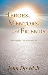 Heroes, Mentors, and Friends : Learning from Our Spiritual Guides