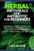 Herbal Antiviral and Antibiotic for Beginners : Recuperate Yourself Quicker,Less Expensive and More Secure Your a-Z Manual for Picking, Planning and Utilizing the Best Normal Antiviral Herbs