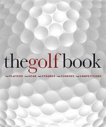 The Golf Book : The Players - The Gear - The Strokes - The Courses - The Championships