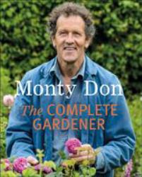 The Complete Gardener : A Practical, Imaginative Guide to Every Aspect of Gardening