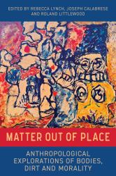 Matter Out of Place : Anthropological Explorations of Bodies, Dirt and Morality