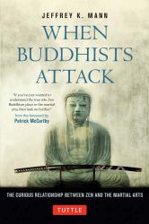 When Buddhists Attack : The Curious Relationship Between Zen and the Martial Arts