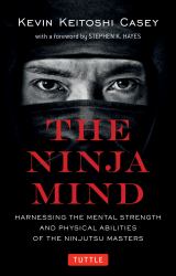 The Ninja Mind : Harnessing the Mental Strength and Physical Abilities of the Ninjutsu Masters