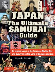 Japan the Ultimate Samurai Guide : An Insider Looks at the Japanese Martial Arts and Surviving in the Land of Bushido and Zen