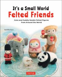 It's a Small World Felted Friends by Sachiko Susa : Cute and Cuddly Needle Felted Figures from Around the World