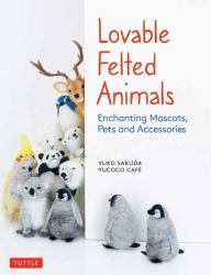 Lovable Felted Animals : Enchanting Mascots, Pets and Accessories