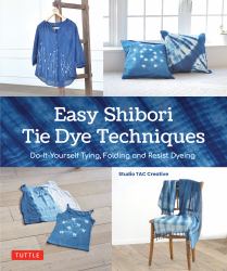 Easy Shibori Tie Dye Techniques : Do-It-Yourself Tying, Folding and Resist Dyeing