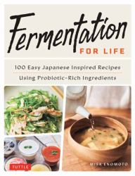 Fermentation for Life : 100 Easy Japanese-Inspired Recipes Using Probiotic-Rich Ingredients