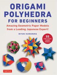 Origami Polyhedra for Beginners : Amazing Geometric Paper Models from a Leading Japanese Expert!