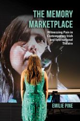 The Memory Marketplace : Witnessing Pain in Contemporary Irish and International Theatre