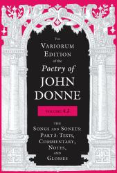 The Variorum Edition of the Poetry of John Donne : The Songs and Sonets: Texts, Commentary, Notes, and Glosses