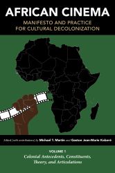 African Cinema: Manifesto and Practice for Cultural Decolonization : Colonial Antecedents, Constituents, Theory, and Articulations