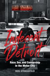 Indecent Detroit : Race, Sex, and Censorship in the Motor City