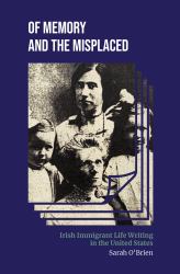 Of Memory and the Misplaced : Irish Immigrant Life Writing in the United States