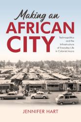 Making an African City : Technopolitics and the Infrastructure of Everyday Life in Colonial Accra