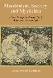 Messianism, Secrecy and Mysticism : A New Interpretation of Early American Jewish Life