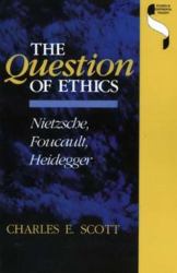 The Question of Ethics : Nietzsche, Foucault, Heidegger