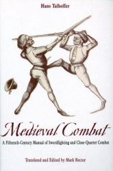 Medieval Combat : A Fifteenth-Century Illustrated Manual of Swordfighting and Close-Quarter Combat