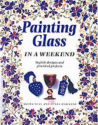 Painting Glass in a Weekend : Stylish Designs and Practical Projects