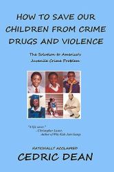 How to Save Our Children from Crime, Drugs and Violence : The Solution to America's Juvenile Crime Problem