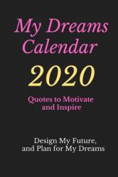 My Dreams Calendar 2020 : Design Your Future and Plan for Your Dreams, Quotes to Motivate and Inspire