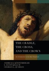 The Cradle, the Cross, and the Crown : An Introduction to the New Testament