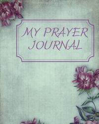 My Prayer Journal : A 6 Month Guide to Praises, Thanks, Prayers