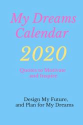 My Dreams Calendar 2020 : Design Your Future, and Plan for Your Dreams,Quotes to Motivate and Inspire