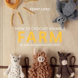 How to Crochet Animals: Farm : 25 Mini Menagerie Patterns