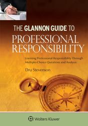 The Glannon Guide to Professional Responsibility : Learning Professional Responsibility Through Multiple-Choice Questions and Analysis