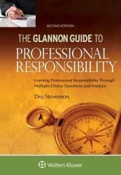 Glannon Guide to Professional Responsibility : Learning Professional Responsibility Through Multiple Choice Questions and Analysis