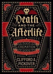 Death and the Afterlife : A Chronological Journey, from Cremation to Quantum Resurrection