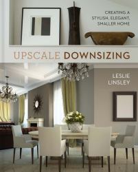 Upscale Downsizing : Creating a Stylish, Elegant, Smaller Home